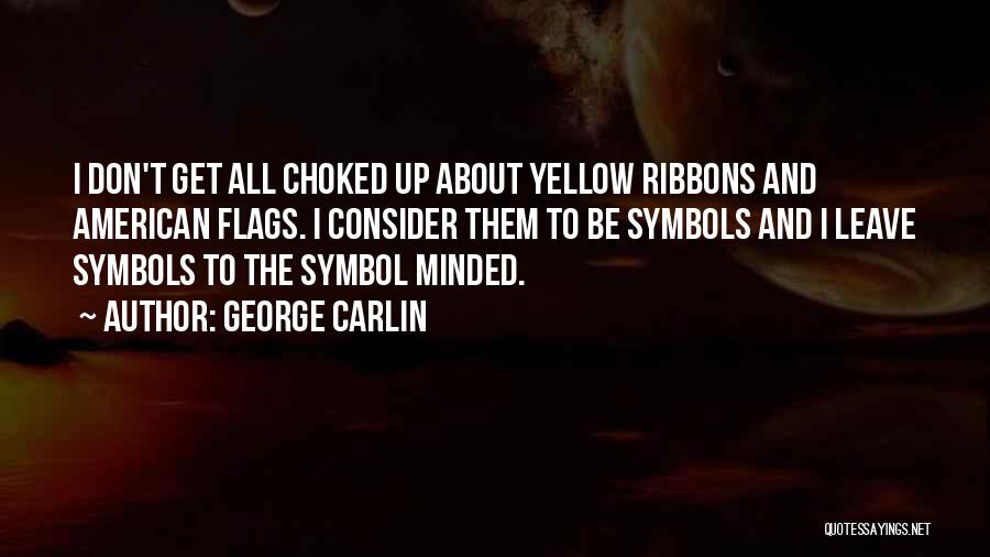 George Carlin Quotes: I Don't Get All Choked Up About Yellow Ribbons And American Flags. I Consider Them To Be Symbols And I