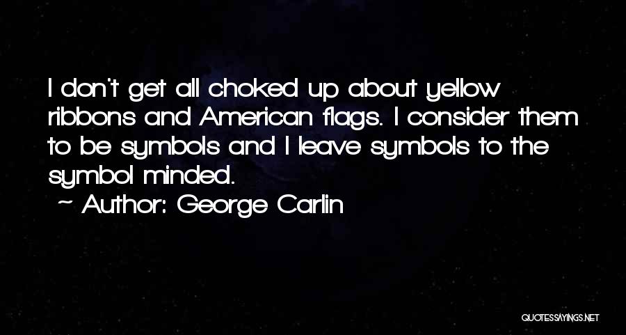 George Carlin Quotes: I Don't Get All Choked Up About Yellow Ribbons And American Flags. I Consider Them To Be Symbols And I