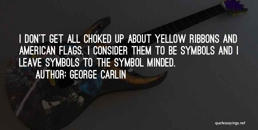 George Carlin Quotes: I Don't Get All Choked Up About Yellow Ribbons And American Flags. I Consider Them To Be Symbols And I