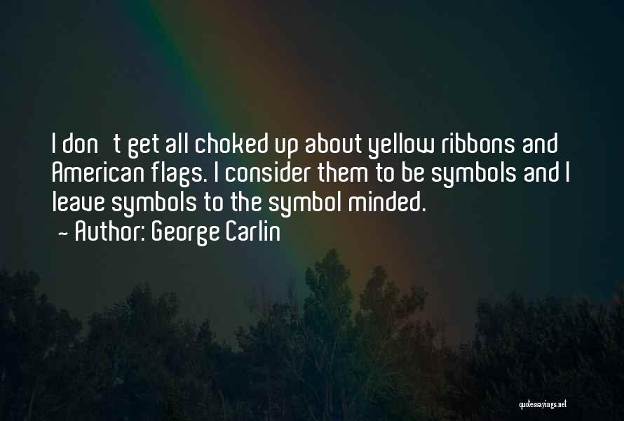 George Carlin Quotes: I Don't Get All Choked Up About Yellow Ribbons And American Flags. I Consider Them To Be Symbols And I