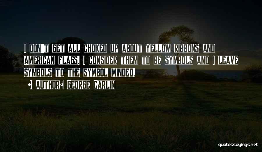 George Carlin Quotes: I Don't Get All Choked Up About Yellow Ribbons And American Flags. I Consider Them To Be Symbols And I