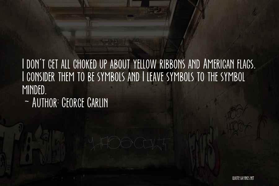 George Carlin Quotes: I Don't Get All Choked Up About Yellow Ribbons And American Flags. I Consider Them To Be Symbols And I