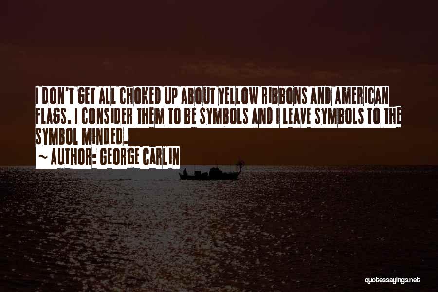 George Carlin Quotes: I Don't Get All Choked Up About Yellow Ribbons And American Flags. I Consider Them To Be Symbols And I
