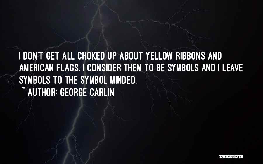 George Carlin Quotes: I Don't Get All Choked Up About Yellow Ribbons And American Flags. I Consider Them To Be Symbols And I