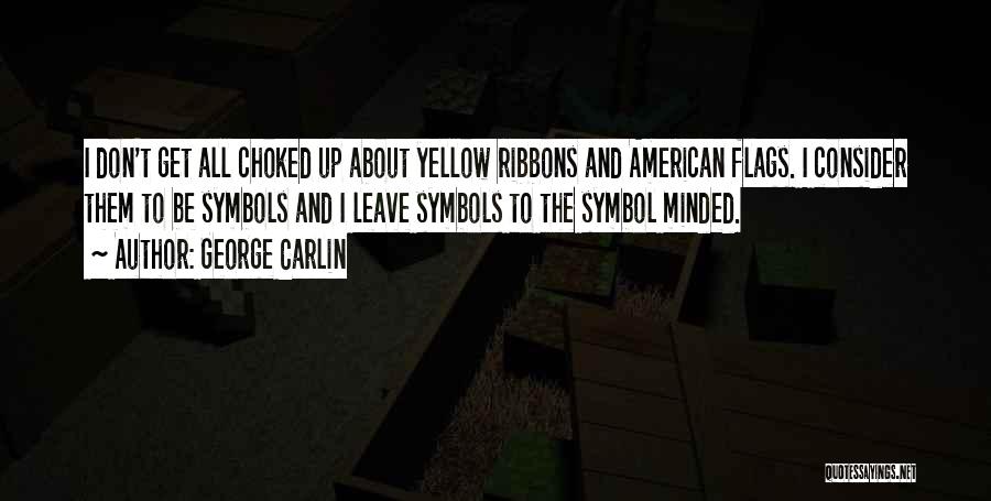 George Carlin Quotes: I Don't Get All Choked Up About Yellow Ribbons And American Flags. I Consider Them To Be Symbols And I