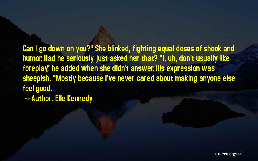 Elle Kennedy Quotes: Can I Go Down On You? She Blinked, Fighting Equal Doses Of Shock And Humor. Had He Seriously Just Asked