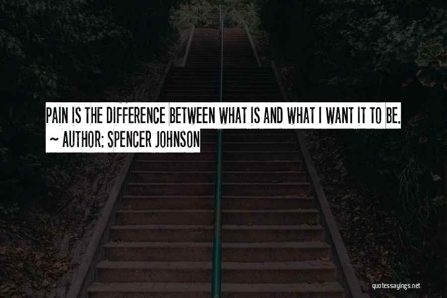 Spencer Johnson Quotes: Pain Is The Difference Between What Is And What I Want It To Be.