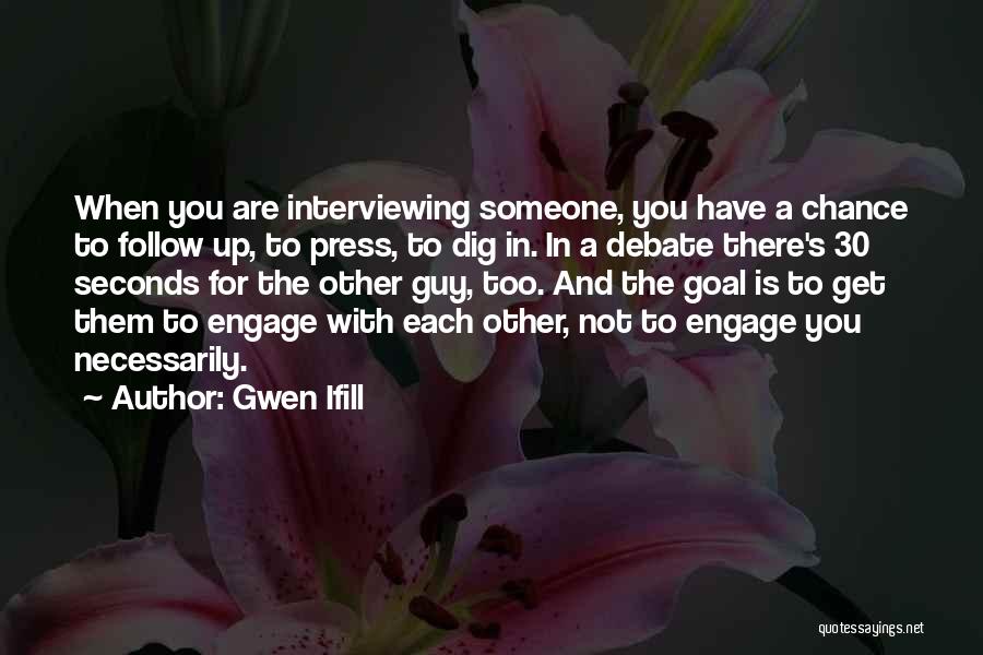 Gwen Ifill Quotes: When You Are Interviewing Someone, You Have A Chance To Follow Up, To Press, To Dig In. In A Debate