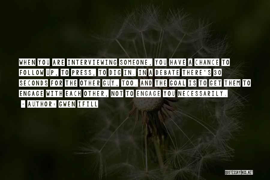 Gwen Ifill Quotes: When You Are Interviewing Someone, You Have A Chance To Follow Up, To Press, To Dig In. In A Debate