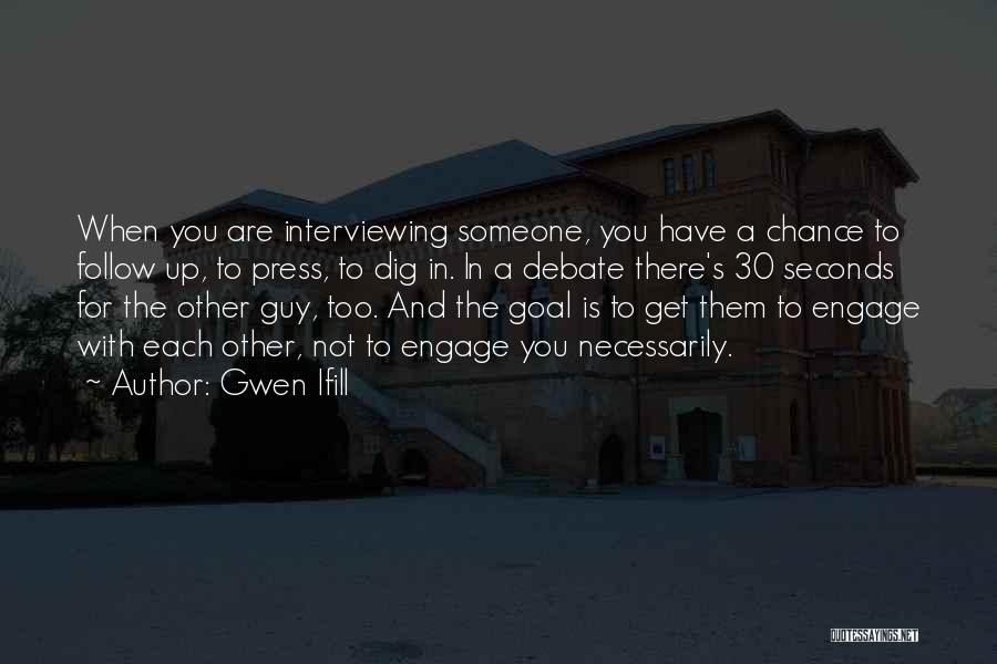 Gwen Ifill Quotes: When You Are Interviewing Someone, You Have A Chance To Follow Up, To Press, To Dig In. In A Debate