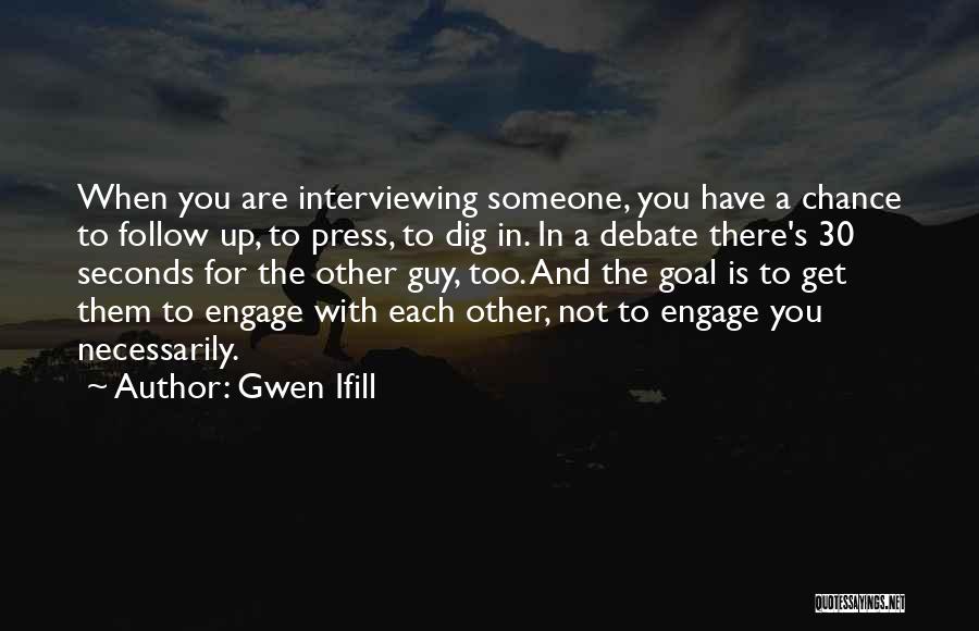 Gwen Ifill Quotes: When You Are Interviewing Someone, You Have A Chance To Follow Up, To Press, To Dig In. In A Debate