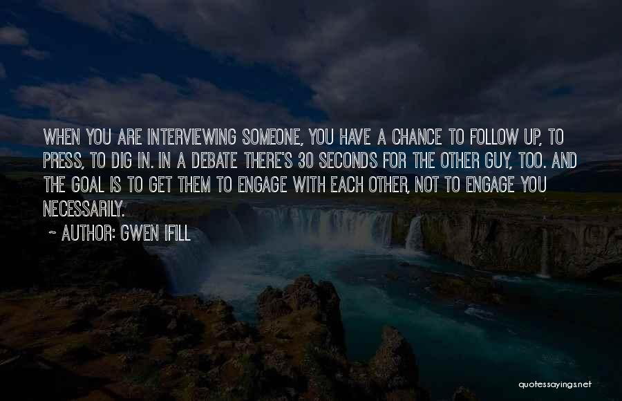 Gwen Ifill Quotes: When You Are Interviewing Someone, You Have A Chance To Follow Up, To Press, To Dig In. In A Debate