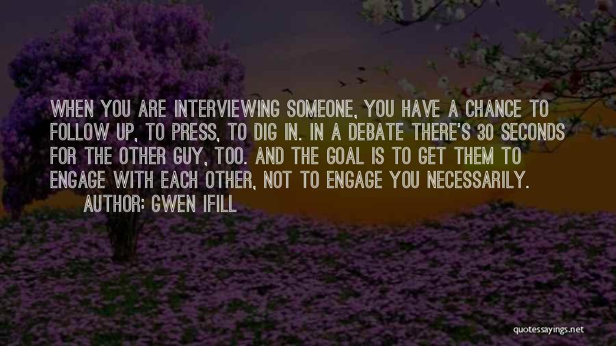 Gwen Ifill Quotes: When You Are Interviewing Someone, You Have A Chance To Follow Up, To Press, To Dig In. In A Debate