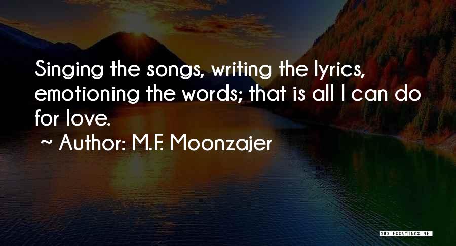 M.F. Moonzajer Quotes: Singing The Songs, Writing The Lyrics, Emotioning The Words; That Is All I Can Do For Love.