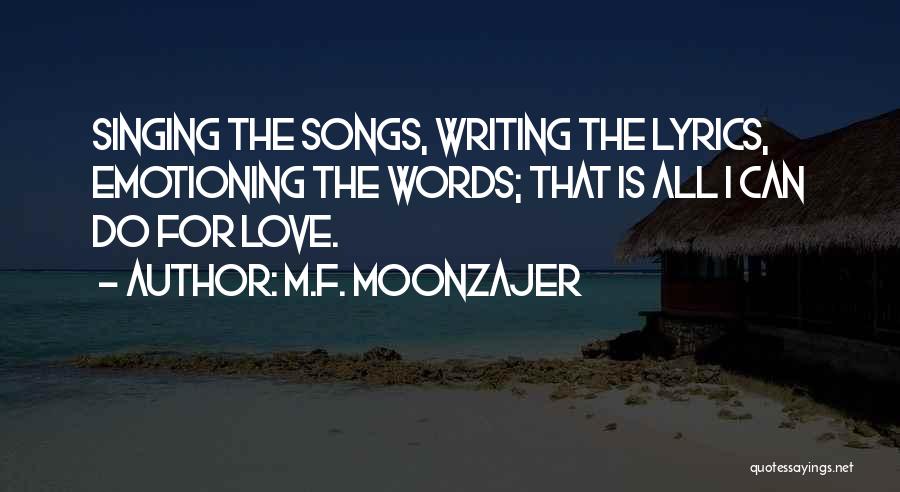 M.F. Moonzajer Quotes: Singing The Songs, Writing The Lyrics, Emotioning The Words; That Is All I Can Do For Love.