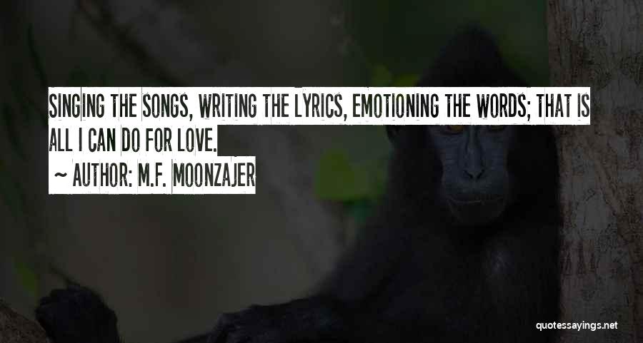 M.F. Moonzajer Quotes: Singing The Songs, Writing The Lyrics, Emotioning The Words; That Is All I Can Do For Love.