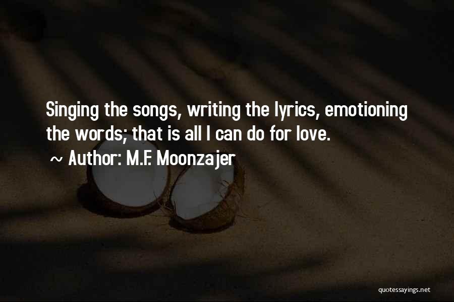 M.F. Moonzajer Quotes: Singing The Songs, Writing The Lyrics, Emotioning The Words; That Is All I Can Do For Love.