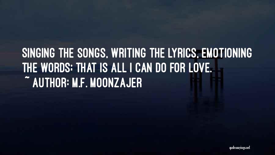 M.F. Moonzajer Quotes: Singing The Songs, Writing The Lyrics, Emotioning The Words; That Is All I Can Do For Love.