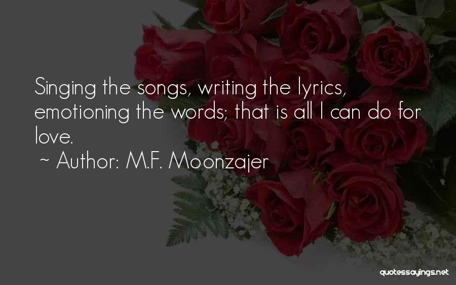 M.F. Moonzajer Quotes: Singing The Songs, Writing The Lyrics, Emotioning The Words; That Is All I Can Do For Love.