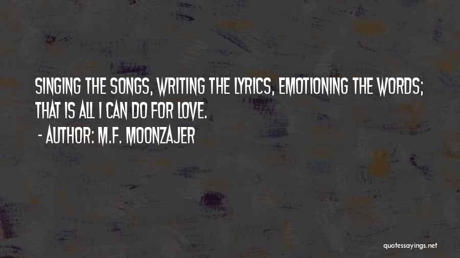 M.F. Moonzajer Quotes: Singing The Songs, Writing The Lyrics, Emotioning The Words; That Is All I Can Do For Love.