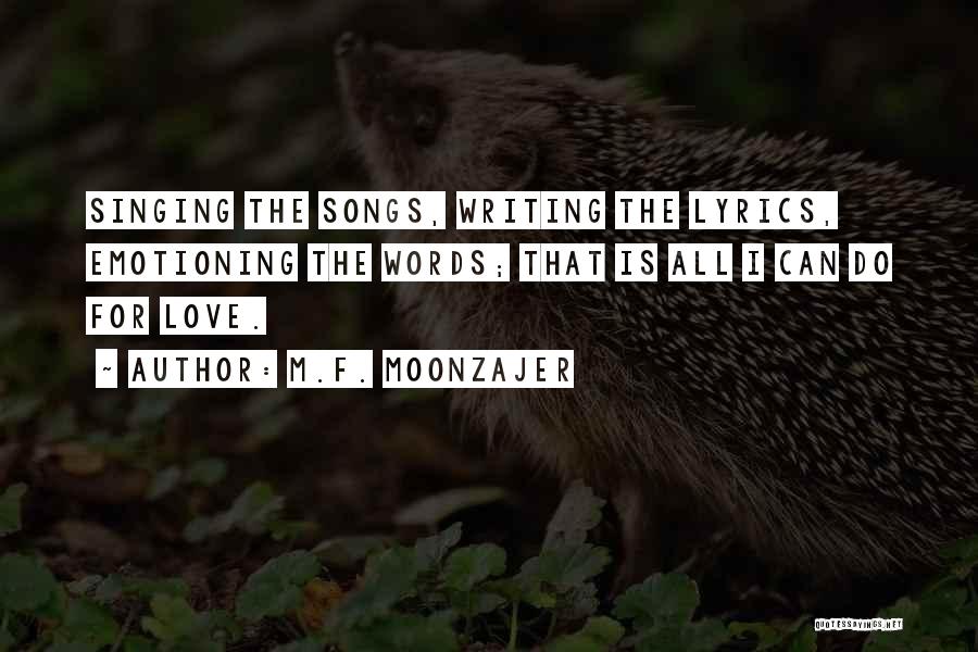 M.F. Moonzajer Quotes: Singing The Songs, Writing The Lyrics, Emotioning The Words; That Is All I Can Do For Love.