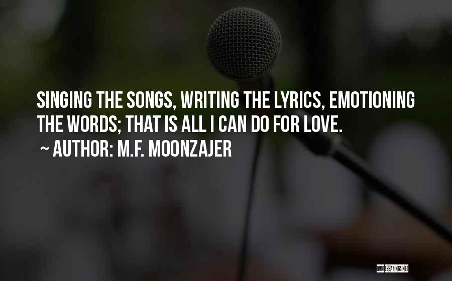 M.F. Moonzajer Quotes: Singing The Songs, Writing The Lyrics, Emotioning The Words; That Is All I Can Do For Love.