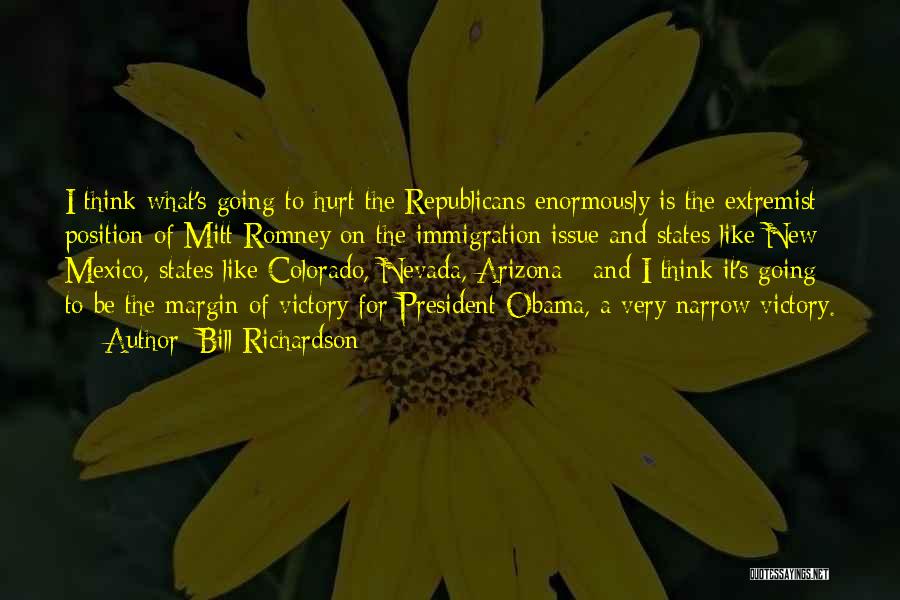 Bill Richardson Quotes: I Think What's Going To Hurt The Republicans Enormously Is The Extremist Position Of Mitt Romney On The Immigration Issue
