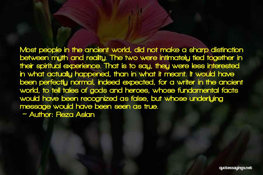 Reza Aslan Quotes: Most People In The Ancient World, Did Not Make A Sharp Distinction Between Myth And Reality. The Two Were Intimately