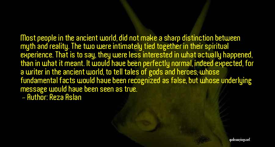 Reza Aslan Quotes: Most People In The Ancient World, Did Not Make A Sharp Distinction Between Myth And Reality. The Two Were Intimately