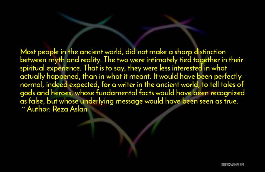 Reza Aslan Quotes: Most People In The Ancient World, Did Not Make A Sharp Distinction Between Myth And Reality. The Two Were Intimately