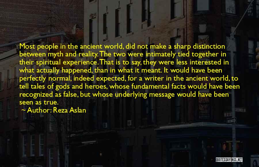 Reza Aslan Quotes: Most People In The Ancient World, Did Not Make A Sharp Distinction Between Myth And Reality. The Two Were Intimately