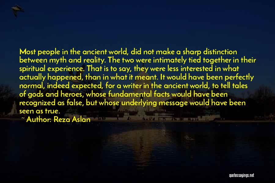 Reza Aslan Quotes: Most People In The Ancient World, Did Not Make A Sharp Distinction Between Myth And Reality. The Two Were Intimately