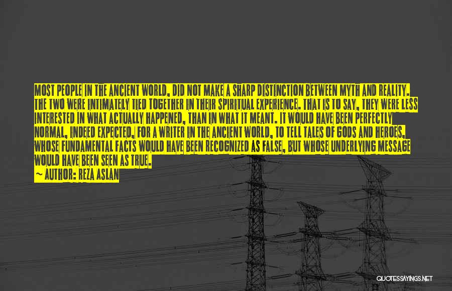 Reza Aslan Quotes: Most People In The Ancient World, Did Not Make A Sharp Distinction Between Myth And Reality. The Two Were Intimately