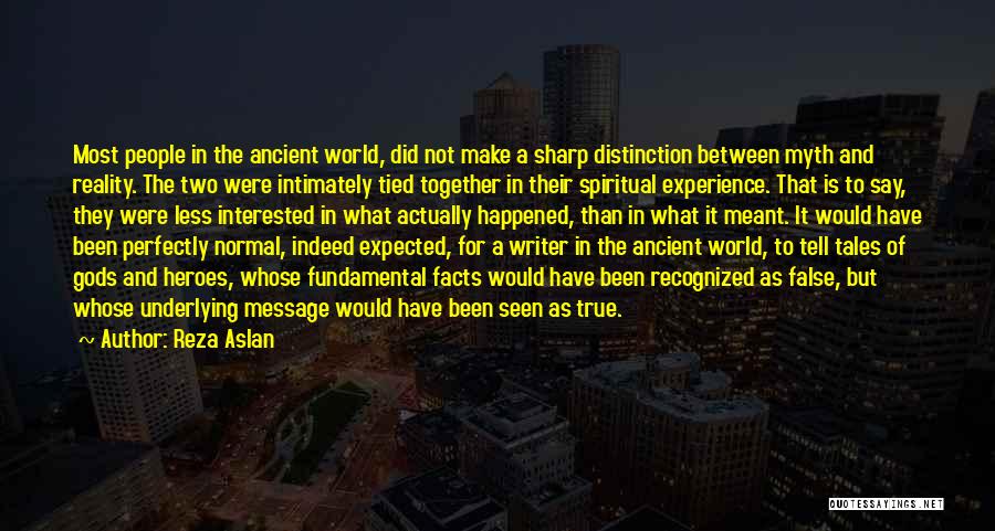 Reza Aslan Quotes: Most People In The Ancient World, Did Not Make A Sharp Distinction Between Myth And Reality. The Two Were Intimately