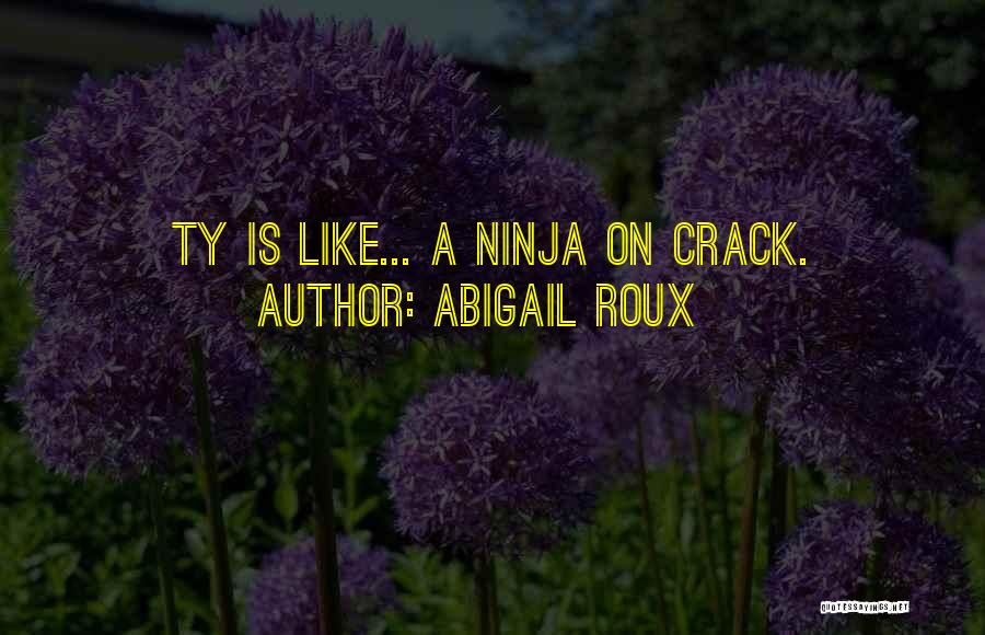 Abigail Roux Quotes: Ty Is Like... A Ninja On Crack.