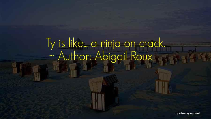 Abigail Roux Quotes: Ty Is Like... A Ninja On Crack.