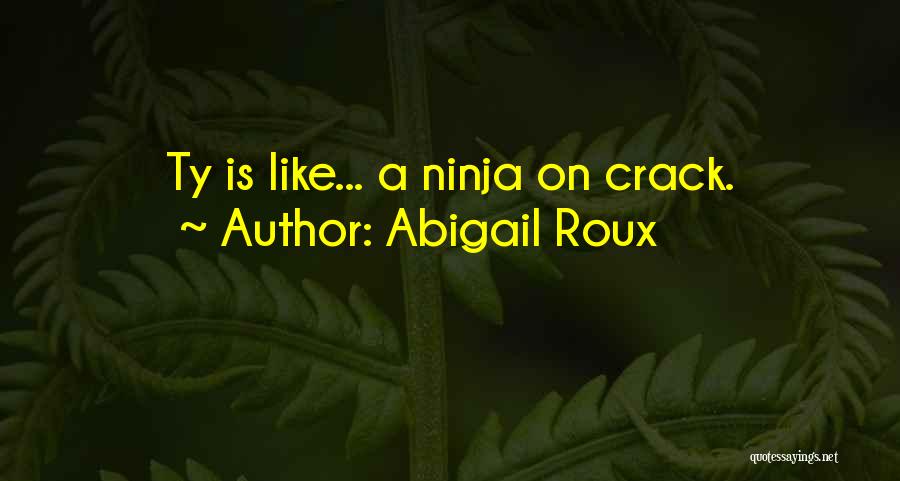 Abigail Roux Quotes: Ty Is Like... A Ninja On Crack.