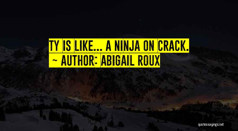 Abigail Roux Quotes: Ty Is Like... A Ninja On Crack.