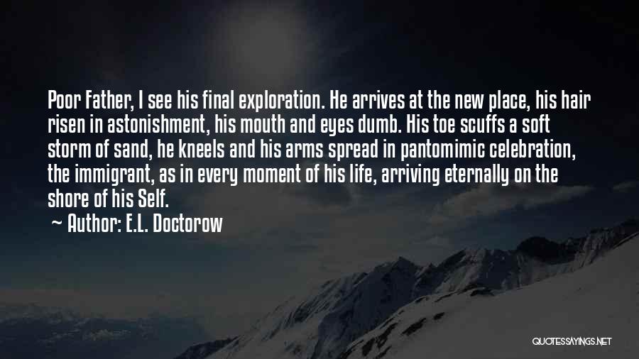 E.L. Doctorow Quotes: Poor Father, I See His Final Exploration. He Arrives At The New Place, His Hair Risen In Astonishment, His Mouth