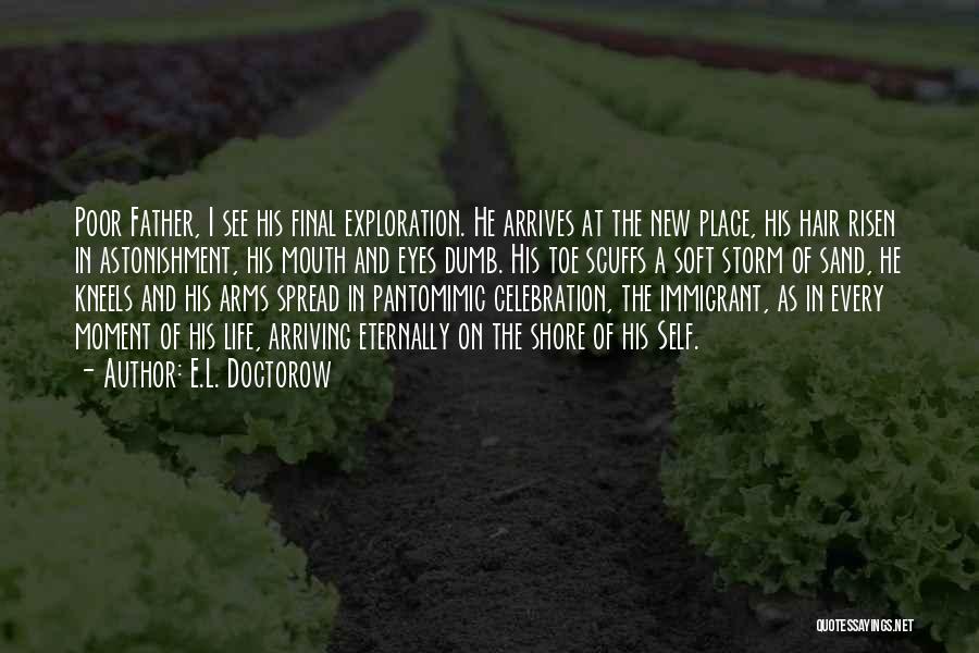 E.L. Doctorow Quotes: Poor Father, I See His Final Exploration. He Arrives At The New Place, His Hair Risen In Astonishment, His Mouth