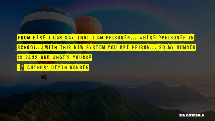 Deyth Banger Quotes: From Here I Can Say That I Am Prisoner... Where!?prisoner In School... With This New System You Are Prison... So