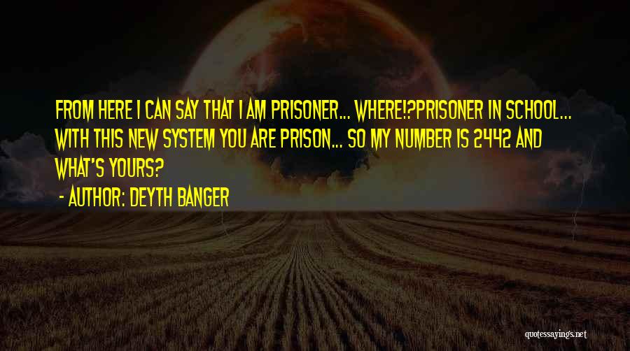 Deyth Banger Quotes: From Here I Can Say That I Am Prisoner... Where!?prisoner In School... With This New System You Are Prison... So