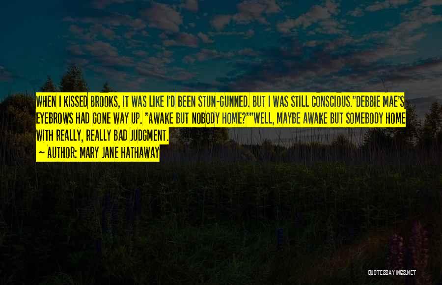 Mary Jane Hathaway Quotes: When I Kissed Brooks, It Was Like I'd Been Stun-gunned. But I Was Still Conscious.debbie Mae's Eyebrows Had Gone Way