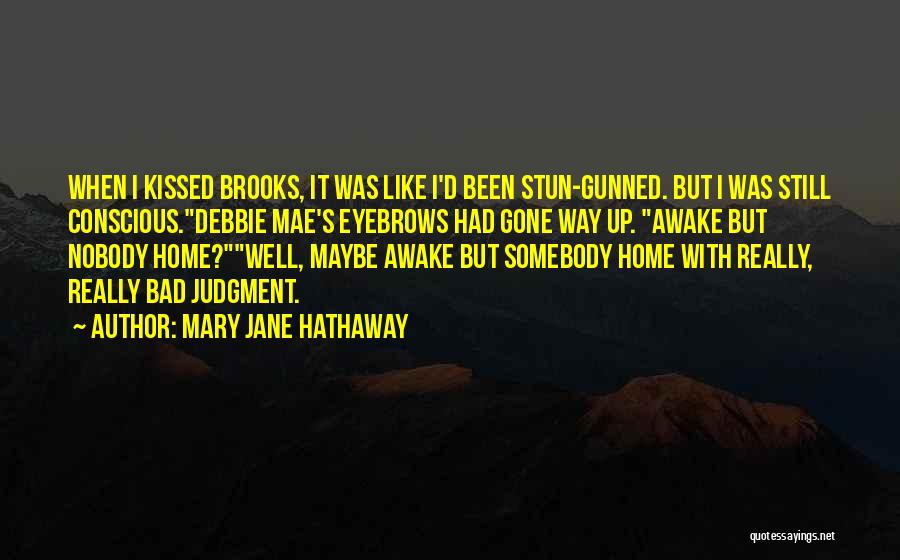 Mary Jane Hathaway Quotes: When I Kissed Brooks, It Was Like I'd Been Stun-gunned. But I Was Still Conscious.debbie Mae's Eyebrows Had Gone Way