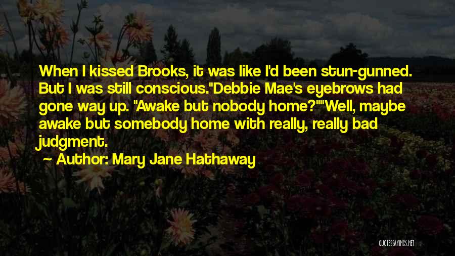 Mary Jane Hathaway Quotes: When I Kissed Brooks, It Was Like I'd Been Stun-gunned. But I Was Still Conscious.debbie Mae's Eyebrows Had Gone Way