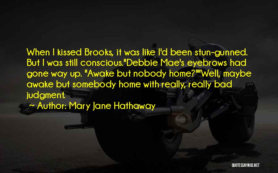 Mary Jane Hathaway Quotes: When I Kissed Brooks, It Was Like I'd Been Stun-gunned. But I Was Still Conscious.debbie Mae's Eyebrows Had Gone Way