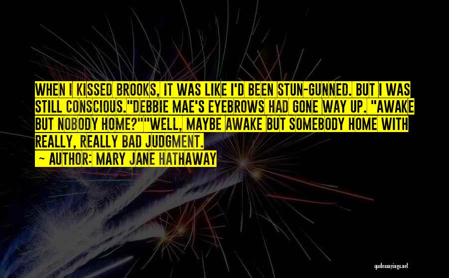 Mary Jane Hathaway Quotes: When I Kissed Brooks, It Was Like I'd Been Stun-gunned. But I Was Still Conscious.debbie Mae's Eyebrows Had Gone Way