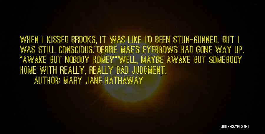 Mary Jane Hathaway Quotes: When I Kissed Brooks, It Was Like I'd Been Stun-gunned. But I Was Still Conscious.debbie Mae's Eyebrows Had Gone Way