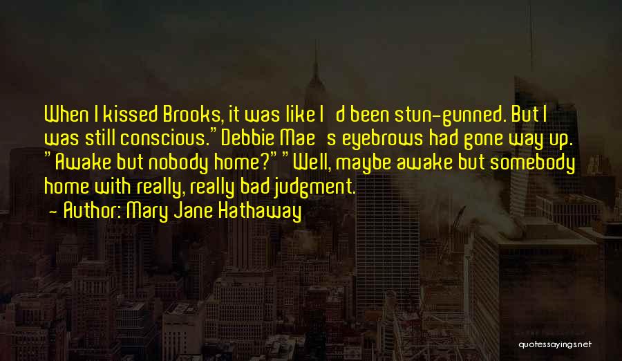 Mary Jane Hathaway Quotes: When I Kissed Brooks, It Was Like I'd Been Stun-gunned. But I Was Still Conscious.debbie Mae's Eyebrows Had Gone Way