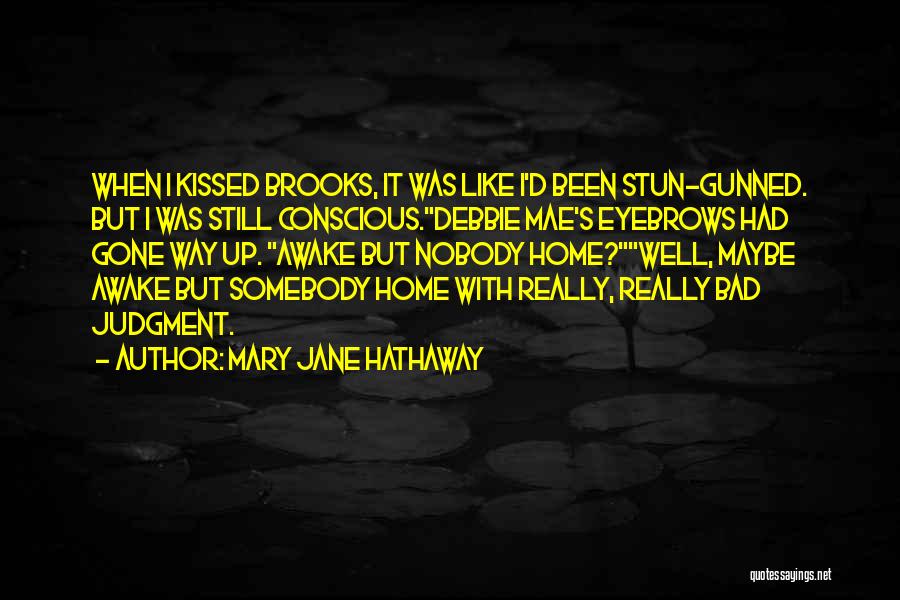 Mary Jane Hathaway Quotes: When I Kissed Brooks, It Was Like I'd Been Stun-gunned. But I Was Still Conscious.debbie Mae's Eyebrows Had Gone Way